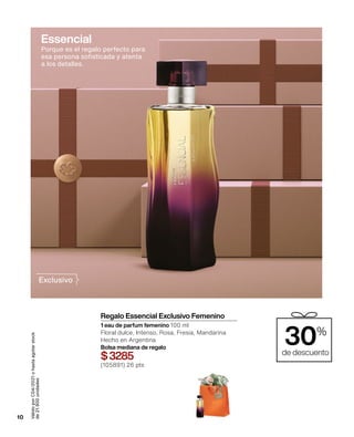 Válido
por
C04/2021
o
hasta
agotar
stock
de
21.900
unidades
Regalo Essencial Exclusivo Femenino
1 eau de parfum femenino 100 ml
Floral dulce, Intenso, Rosa, Fresia, Mandarina
Hecho en Argentina
Bolsa mediana de regalo
$3285
(105891) 26 pts
10
Porque es el regalo perfecto para
esa persona sofisticada y atenta
a los detalles.
Essencial
30%
de descuento
Exclusivo
 