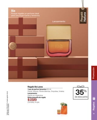 Regalos
Promoción
11
Válido
por
C04/2021
o
hasta
agotar
stock
de
49.600
unidades
Regalo Ilía Lazos
1 eau de parfum femenino 50 ml
Floral, Intenso, Flores blancas, Orquídea, Violeta
Lanzamiento
Hecho en Argentina
Bolsa pequeña de regalo
$2320
(101006) 19 pts
Lanzamiento
Ilía
Porque regalás un perfume ideal
para una mujer fuerte y femenina.
35%
de descuento
 