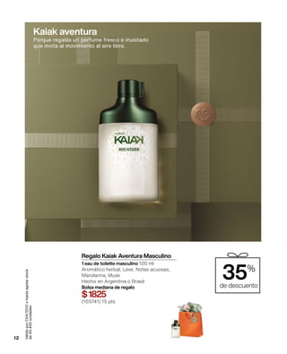 12
Válido
por
C04/2021
o
hasta
agotar
stock
de
45.400
unidades
Porque regalás un perfume fresco e inusitado
que invita al movimiento al aire libre.
35%
de descuento
Regalo Kaiak Aventura Masculino
1 eau de toilette masculino 100 ml
Aromático herbal, Leve, Notas acuosas,
Mandarina, Musk
Hecho en Argentina o Brasil
Bolsa mediana de regalo
$1825
(105741) 15 pts
Kaiak aventura
 