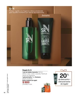 20%
de descuento +
¡Gel post barba
de regalo!
14
Válido
por
C04/2021
o
hasta
agotar
stock
de
11.500
unidades
Porque regalás una fragancia clásica amaderada
para aquellos hombres que valoran las tradiciones.
Regalo Sr. N
1 eau de toilette masculino 100 ml
Cítrico, Leve, Limón, Lavanda, Patchouli
Hecho en Argentina
1 gel post barba 75g Exclusivo
Hecho en Brasil
Bolsa mediana de regalo
$1850
(101008) 15 pts
Exclusivo
Sr N
 