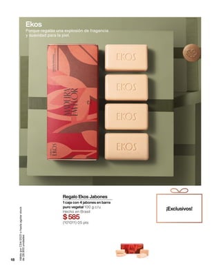 Válido
por
C04/2021
o
hasta
agotar
stock
de
28.900
unidades
¡Exclusivos!
Regalo Ekos Jabones
1 caja con 4 jabones en barra
puro vegetal 100 g c/u
Hecho en Brasil
$585
(101011) 05 pts
18
Ekos
Porque regalás una explosión de fragancia
y suavidad para la piel.
 