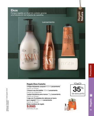 Regalos
Promoción
19
Lanzamiento
Porque regalás un ritual de cuidado gracias
a la hidratación de la leche de castañas.
35%
de descuento
Regalo Ekos Castaña
1 Pulpa hidratante corporal 400ml Lanzamiento
Hecho en Brasil
1 frescor eau de toilette 150ml Lanzamiento
Hecho en Argentina
1 pulpa hidratante para manos 75g Lanzamiento
Hecho en Brasil
1 caja con 3 unidades de Jabones en barra
puro vegetal 100g c/u Lanzamiento
Hecho en Brasil
Bolsa mediana de regalo
$2685
(101018) 37 pts
Válido
por
C04/2021
o
hasta
agotar
stock
de
18.400
unidades
Lanzamiento
Ekos
 