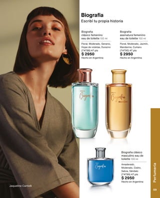 Biografia
Escribí tu propia historia
Biografia
clásico femenino
eau de toilette 100 ml
Floral, Moderado, Geranio,
Hojas de violetas, Durazno
(74788) 47 pts
$ 2950
Hecho en Argentina
Biografia clásico
masculino eau de
toilette 100 ml
Amaderado,
Moderado, Cedro,
Salvia, Sándalo
(74789) 47 pts
$ 2950
Hecho en Argentina
Biografia
assinatura femenino
eau de toilette 100 ml
Floral, Moderado, Jazmín,
Mandarina, Cumaru
(74790) 47 pts
$ 2950
Hecho en Argentina
Jaqueline Cantelli
Perfumería
59
 