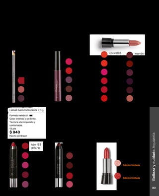 violeta 630
(81422)
rojo 145
(81393)
coral 805
(81415)
marrón 470
(81426)
violeta 680
(72169)
vino 542
(72167)
pink 303
(72165)
naranja 777
(72168)
pink 301
(81403)
vino 520
(81392)
rojo 150
(81424)
rosa 200
(81417)
Labial balm velvet mate 2,3 g
Acabado mate confortable.
Color intenso y sin brillo.
Formato retráctil.
15 pts
$ 940
Hecho en Argentina o Brasil
Labial color hidra 3,5 g
FPS 8. Hidratación por 8 hs.
Textura ultra cremosa.
14 pts
$ 790
Hecho en Brasil
vino 573
(69092)
Hecho en Brasil
violeta 689
(86503)
rosa 207
(69085)
rojo 175
(69089)
Labial balm hidratante 2,3 g
Formato retráctil.
Color intenso y sin brillo.
Textura aterciopelada y
confortable.
15 pts
$ 940
Hecho en Brasil
rojo 193
(69079)
pink 350
(69077)
pink 367
(69075)
vino 528
(69082)
violeta 620
(69083)
Labial color líquido mate 8 ml
Colores mate y vibrantes.
Larga duración.
Alta cobertura.
15 pts
$ 940
Hecho en Brasil
violeta 650
(73260)
rojo 110
(73258)
violeta 600
(73257)
marrón 448
(73259)
pink 376
(73256)
Lápiz para labios color
contour 1,4 g
Efecto mate. Trazo preciso.
Color intenso.Puede ser
usado para delinear o
rellenar los labios. Textura
suave.
10 pts
$ 650
Hecho en Argentina o Brasil
vino
(69095)
rosa
(69093)
rojo
(69094)
Labial + brillo 3, 5 g
Más cobertura.
Más brillo.
Más color.
14 pts
$ 865
Hecho en Brasil
rosa 277
Edición limitada
(73451)
rojo 196
Edición limitada
(73448)
Belleza
y
cuidado
Aquarela
83
 