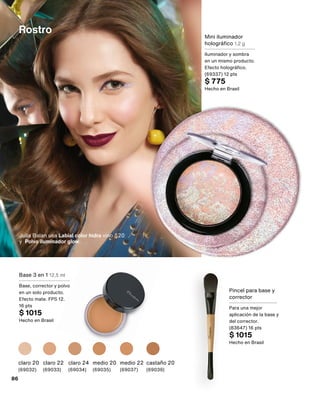 Rostro
Base 3 en 1 12,5 ml
Base, corrector y polvo
en un solo producto.
Efecto mate. FPS 12.
16 pts
$ 1015
Hecho en Brasil
claro 20
(69032)
claro 24
(69034)
claro 22
(69033)
medio 22
(69037)
castaño 20
(69039)
medio 20
(69035)
Pincel para base y
corrector
Para una mejor
aplicación de la base y
del corrector.
(83647) 16 pts
$ 1015
Hecho en Brasil
Mini iluminador
holográfico 1,2 g
Iluminador y sombra
en un mismo producto.
Efecto holográfico.
(69337) 12 pts
$ 775
Hecho en Brasil
Julia Balan usa Labial color hidra vino 520
y Polvo iluminador glow.
86
 