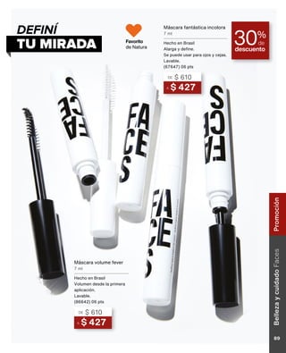 descuento
30%
de
TU MIRADA
DEFINÍ
A $ 427
DE $ 610
Máscara volume fever
7 ml
Hecho en Brasil
Volumen desde la primera
aplicación.
Lavable.
(86642) 06 pts
A $ 427
DE $ 610
Máscara fantástica incolora
7 ml
Hecho en Brasil
Alarga y define.
Se puede usar para ojos y cejas.
Lavable.
(67647) 06 pts
Favorito
de Natura
Belleza
y
cuidado
Faces
89
Promoción
 