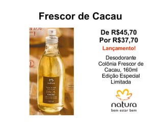 Frescor de Cacau De R$45,70 Por R$37,70 Desodorante Colônia Frescor de Cacau, 160ml Edição Especial Limitada Lançamento! 
