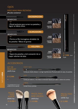 OJOS
                 MÁSCARAS PARA PESTAÑAS
                 ¡Pinceles exclusivos!




                                                                                                                                                         FOTOS RAFAEL QUINTINO, MARTIN KOHLER Y TATERKA
                                                           ENCRESPADORA
                 BENEFICIOS
                                                                                                   negra
                                                                                                  (26347)
                     • Pincel exclusivo para curvar tus pestañas y
                     lograr un efecto único.                                                     marrón
                                                                                                 (26346)


                                                             ALARGADORA
                 BENEFICIOS
                                                                                                   negra
                                                                                                  (24290)
                     • Forma un film homogéneo alrededor de
                                                                                                 marrón
                     las pestañas / Efecto sin grumos                                            (24289)




                                                                                                                                                                             CONSEJOS DE CONSERVACIÓN Siempre que sea necesario, lava los pinceles con jabón líquido Natura y déjalos secar naturalmente.
                                                                VOLUMEN
                 BENEFICIOS
                                                                                                   negra
                                                                                                  (24291)
                    • Separa las pestañas y da la sensación de un
                                                                                                                                   $ 7.900 – 8 ml
                    mayor volumen de éstas                                                       marrón
                                                                                                                                   6 pts
                                                                                                 (24292)



                 ACCESORIOS
                 KIT DE                          CEJAS Y OJOS
                 PINCELES*
                 (24279) 10 pts
                                                 Cerdas para diseñar, destacar o corregir imperfecciones. Pincel para peinar las cejas y las pestañas.
NATURAUNA




                                                 OJOS
                 $ 12.900
                                                 Cerdas para esfumar y crear efectos sombreados. Esponja para aplicar y esfumar las sombras.

                                                 LABIOS
                 * Los pinceles del kit no son
                 vendidos de forma separada.     Cerdas firmes y precisas.




                   PINCEL                                        PINCEL PARA
                     PARA                                                                                                     PINCEL PARA
                   RUBOR                                         BASE LÍQUIDA                                                 POLVO
                                                                                                                              (24278) 10 pts
             (24276) 9 pts                                       (24275) 8 pts
                  $ 10.900                                       $ 9.900                                                      $ 12.900
            72
 