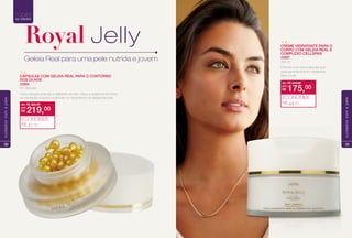 CÁPSULAS COM GELEIA REAL PARA O CONTORNO
DOS OLHOS
22684
60 cápsulas
Cada cápsula prolonga a vitalidade da pele, reduz a aparência de linhas
de expressão e ajuda a estimular os mecanismos de defesa da pele.
TODAS
as idades
de: R$ 260,00
R$ 219,00por:
ECONOMIZE
R$ 41,00
Geleia Real para uma pele nutrida e jovem
Royal Jelly
30
cuidadoscomapele
CREME HIDRATANTE PARA O
CORPO COM GELEIA REAL E
COMPLEXO CELLSPAN
22687
200 ml
Fórmula com microcápsulas que
gradualmente liberam hidratantes
para a pele.
de: R$ 219,00
R$ 175,00por:
ECONOMIZE
R$ 44,00
31
cuidadoscomapele
 