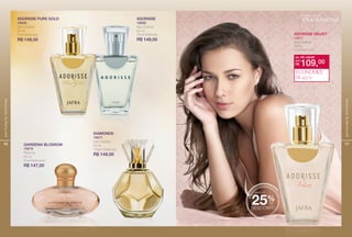 16
perfumariafeminina
ADORISSE PURE GOLD
16658
Deo Colônia
50 ml
Floral Sofsticado
R$ 149,00
ADORISSE
16656
Deo Colônia
50 ml
Floral Sofsticado
R$ 149,00
DIAMONDS
16671
Deo Colônia
50 ml
Chypre Sofsticado
R$ 149,00
GARDENIA BLOSSOM
16678
Perfume
50 ml
Floral Refrescante
R$ 147,00
17
perfumariafeminina
ADORISSE VELVET
22671
Deo Colônia
50 ml
Floral Sofsticado
de: R$ 149,00
R$ 109,00por:
ECONOMIZE
R$ 40,00
festival de
FRAGRANCIAS
MAIS DE
DESCONTO
25%DE
 