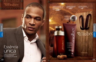 2
3
Essência
únicaMalbecconsagraatrajetória
dehomensmarcantes,
quesedestacampeloquesão
1
1. MALBEC DES. COLÔNIA, 100 ml
Acordesamadeiradosseunemao
frescorfrutalenuancesespeciadas,
aliadasaoálcoolvínico.
20842
R$109,00
2. SABONETE LÍQUIDO COM
SEMENTES DE UVA, 200 ml
24150
R$27,99
Complete seu
presente com
uma sacola
personalizada
de Malbec.
3. KIT SACOLA MALBEC M
Dimensões: 32 x 23,9 x 10 cm
41278
R$3,50
119118
PERFUMARIA
PERFUMARIA
VISUAL
MASCULINO
VISUAL
MASCULINO
 