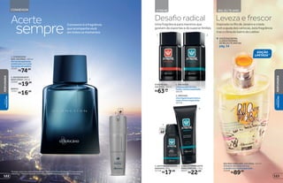 1
2 REFIL
CONNEXION
EDIÇÃO
LIMITADA**
protege
poraté
48
3
4
VOCÊENCONTRA
ALINHAFEMININA
DERIO,EUTEAMONA
pág.54
Inspirada no Rio de Janeiro e criada
com a ajuda dos cariocas, esta fragrância
traz o clima do bairro do Leblon
Leveza e frescor
Uma fragrância para meninos que
gostam de esportes e de superar limites
Desafio radical
RIO, EU TE AMOXTREME
1 2
2. ORIGINAL
Umafragrânciaquemistura
notascítricaseespeciarias.
20128
1. XPLOSION
Umaexplosãodenotas
frutais,cítricaseespeciadas.
20129
XTREME DES.
COLÔNIA, 100 ml
cadaR$63,99
3. ANTITRANSPIRANTE
AEROSOL, 52 g
22728
R$17,99
4. GEL ULTRAFIXANTE
PARA CABELOS, 170 g
20127
R$22,99
RIO QUE VIBRA DES. COLÔNIA, 100 ml
O frescor das notas cítricas
e verdes com toque especiado.
22358
R$89,00
Acerte
sempre Connexion é a fragrância
que acompanha você
em todos os momentos
R$74,00
1. CONNEXION
DES. COLÔNIA, 100 ml
Ummixdeespeciarias
combinadascomnotas
marcantesdemadeira.
10182
2. DESODORANTE
BODYSPRAY, 100ml
23456
R$19,99
REFIL
12907
R$16,99
*Protege contra maus odores e transpiração, de acordo com testes realizados no laboratório de
O Boticário. **Edição limitada de 10/8/2015 a 30/8/2015 ou enquanto durarem os estoques.
PERFUMARIA
VISUAL
MASCULINO
123122
PERFUMARIAVISUAL
MASCULINO
 