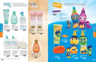 OTTO
LINO
THEO
NINA
Boti traz produtos suaves
que valorizam a beleza da mãe e
cuidam delicadamente do bebê
1
1
3
3
2 2
54
6
*De acordo com testes realizados no laboratório de O Boticário.
3. BOTI BABY ÁGUA
DE COLÔNIA, 100 ml
Adelicadezadalavanda
combinadacoma
doçuradabaunilha.
19581
R$55,99
2. ÓLEO DE
MASSAGEM, 150 ml
Ideal para massagens
relaxantes, também
hidrata a pele.
28514
R$35,99
4.SABONETELÍQUIDO
CABELOECORPO
ULTRA-SUAVE,200ml
Comextratodealgodão
eerva-doce,nãoirrita
osolhos.Semlágrimas.
19580
R$27,99
5. SHAMPOO SUAVE
2 EM 1, 200 ml
Deixa os cabelos
do bebê macios
e cheirosos.
Sem corantes.
19582
R$21,99
6.SABONETESUAVE,
2unidadesde85gcada
Deixaumasensaçãode
aconchego.Fórmula
aprovadaporpediatras.
19584
R$16,99
1. PROTETOR
SOLAR HIDRATANTE
FPS 50, 50 g
Alta proteção para
seu bebê. Indicado
a partir dos 6 meses.
21066
R$45,99
1.CREMEPRÉ
EPÓS-PARTO,200g
Previneasestrias
ehidrataporaté
24horas*
.
19590
R$56,99
2. GEL RELAXANTE
PERNAS E PÉS, 200 g
Reduz o inchaço
e dá sensação
de conforto*
.
19589
R$49,99
3.ÓLEOVEGETALPREVENÇÃO
DEESTRIAS,150ml
Melhora o aspecto das estrias
e hidrata por até 24 horas*
.
28579
R$53,99
5 6
1 2
4
3
HORA DO
BANHO
PERFUMARIA
1. meninos
Notasfresquinhascomo
toqueacolhedordomusk.
14761
2. meninas
Aalegriadasnotasfrutais
envolvidapelalevezadasflores.
14760
R$53,99
cada
COLÔNIA, 150 ml
3. FIXADOR EM GEL
PARA CABELO, 90 g
14763
R$22,99
4. SABONETE
EM BARRA, 80 g
14773
R$9,99
6. CONDICIONADOR
SUAVE, 250 ml
É hipoalergênico.
23290
R$25,99
5. SHAMPOO
SUAVE, 250 ml
É hipoalergênico.
23218
R$23,99
Transforme a hora do banho dos meninos e das
meninas numa aventura divertida e perfumada
143
SPULÓKIS
DEMÃE
PARAFILHO
DEMÃE
PARAFILHO
BOTI
142
 