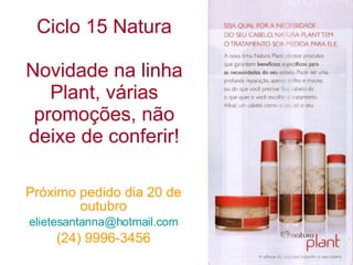 Ciclo 15 Natura Novidade na linha Plant, várias promoções, não deixe de conferir! Próximo pedido dia 20 de outubro [email_address] (24) 9996-3456 
