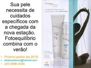 Sua pele necessita de cuidados específicos com a chegada da nova estação.  Fotoequilíbrio combina com o verão! Próximo pedido dia 20/10 [email_address] (24) 9996-3456 