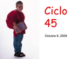Ciclo 45 Octubre 8, 2009 