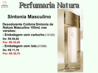 Sintonia Masculino Perfumaria Natura Desodorante Colônia Sintonia de Natura Masculino 100ml, nas versões: - Embalagem com cartucho   (13125) De: R$ 69,60 Por: R$ 55,60 - Embalagem com lata  (01296) De: R$ 71,70 Por: R$ 59,70 