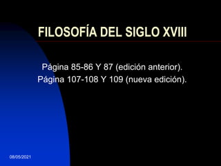 08/05/2021
FILOSOFÍA DEL SIGLO XVIII
Página 85-86 Y 87 (edición anterior).
Página 107-108 Y 109 (nueva edición).
 