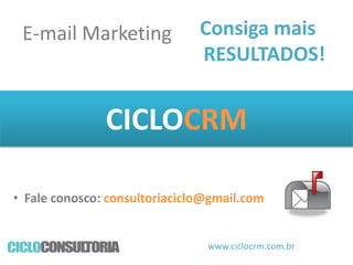 E-mail Marketing

Consiga mais
RESULTADOS!

CICLOCRM
• Fale conosco: consultoriaciclo@gmail.com

www.ciclocrm.com.br

 
