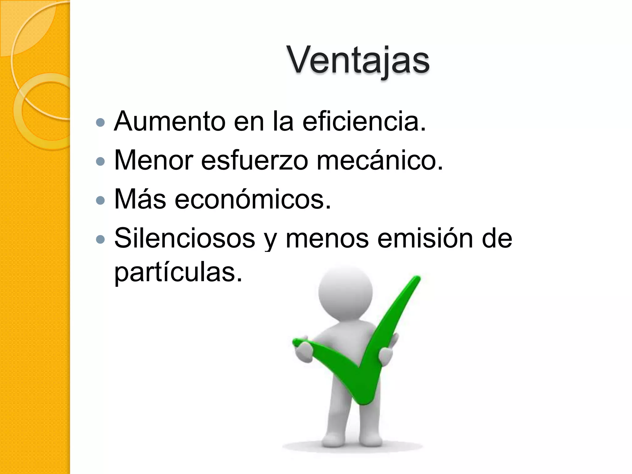 Ventajas
Aumento en la eficiencia.
Menor esfuerzo mecánico.
Más económicos.
Silenciosos y menos emisión de
partículas.
