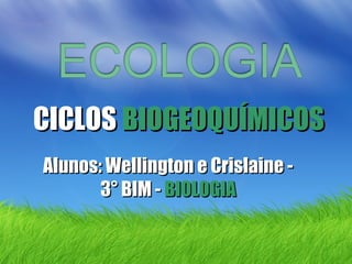 CICLOSCICLOS BIOGEOQUÍMICOSBIOGEOQUÍMICOS
Alunos: Wellington e Crislaine -Alunos: Wellington e Crislaine -
3° BIM -3° BIM - BIOLOGIABIOLOGIA
 