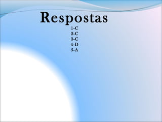 Respostas
1-C
2-C
3-C
4-D
5-A
 