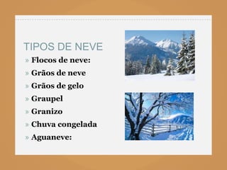 TIPOS DE NEVE
» Flocos de neve:
» Grãos de neve
» Grãos de gelo
» Graupel
» Granizo
» Chuva congelada
» Aguaneve:
 
