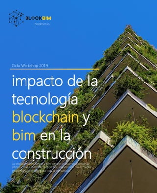 blockbim.io
impacto de la
tecnología
blockchain y
bim en la
construcción
Ciclo Workshop 2019
La tecnología blockchain y bim pueden ayudarnos a construir
edificios más sustentables, eficientes, respetuosos con el medio
ambiente y accesibles para toda la comunidad.
Diseño por re-imaginegroup 2018
 