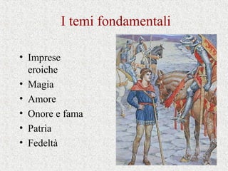 I temi fondamentali
• Imprese
eroiche
• Magia
• Amore
• Onore e fama
• Patria
• Fedeltà
 