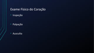 Exame Físico do Coração
• Inspeção
• Palpação
• Ausculta
 