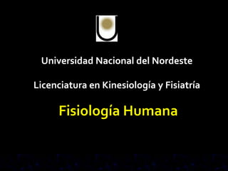 Fisiología Humana Universidad Nacional del Nordeste Licenciatura en Kinesiología y Fisiatría 