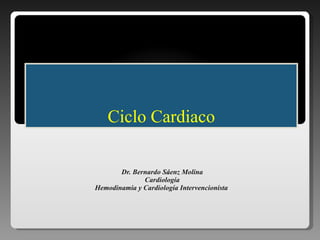 Ciclo Cardiaco Dr. Bernardo S á enz Molina Cardiología Hemodinamia y Cardiología Intervencionista   