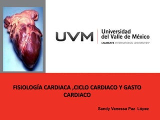 FISIOLOGÍA CARDIACA ,CICLO CARDIACO Y GASTO
                 CARDIACO

                            Sandy Vanessa Paz López
 