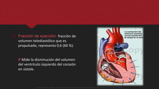  Fracción de eyección: fracción de
volumen telediastólico que es
propulsado, representa 0,6 (60 %).
# Mide la disminución del volumen
del ventrículo izquierdo del corazón
en sístole.
Guyton y Hall. El Corazón. Tratado de Fisiología Médica, Decimo Tercera Edición. Elsevier. España. 2016. (versión digital).
 