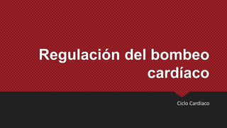 Regulación del bombeo
cardíaco
Ciclo Cardiaco
 