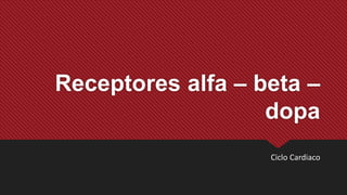 Receptores alfa – beta –
dopa
Ciclo Cardiaco
 
