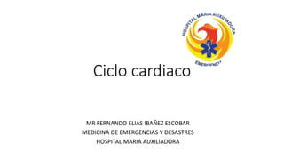 Ciclo cardiaco
MR FERNANDO ELIAS IBAÑEZ ESCOBAR
MEDICINA DE EMERGENCIAS Y DESASTRES
HOSPITAL MARIA AUXILIADORA
 