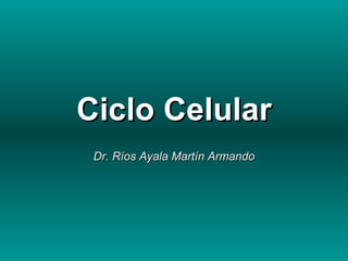 Ciclo Celular Dr. Ríos Ayala Martín Armando 