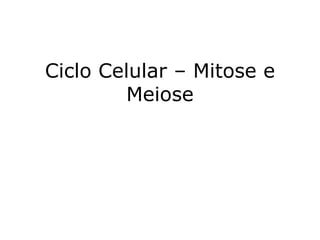Ciclo Celular – Mitose e
Meiose
 