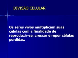 DIVISÃO CELULAR



Os seres vivos multiplicam suas
células com a finalidade de
reproduzir-se, crescer e repor células
perdidas.
 