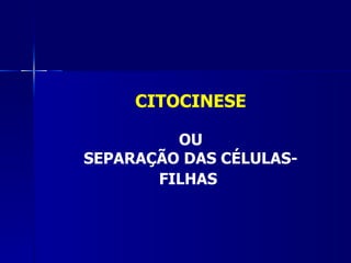 CITOCINESE

         OU
SEPARAÇÃO DAS CÉLULAS-
       FILHAS
 