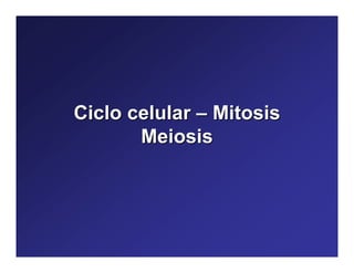 Ciclo celularCiclo celular –– MitosisMitosis
MeiosisMeiosis
 