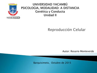 Reproducción Celular
Autor: Rosario Monteverde
Barquisimeto, Octubre de 2015
 
