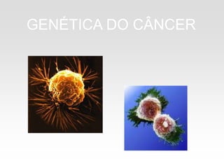 GENÉTICA DO CÂNCER
 