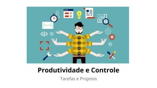 Produtividade e Controle
Tarefas e Projetos
 