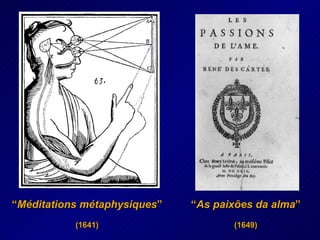 “ As paixões da alma ” (1649) “ Méditations métaphysiques ” (1641) 