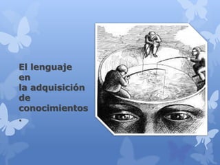El lenguaje
en
la adquisición
de
conocimientos
.
 