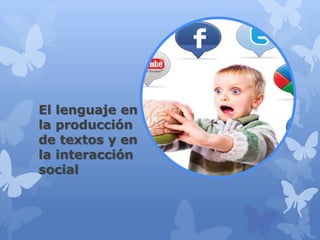 El lenguaje en
la producción
de textos y en
la interacción
social
 