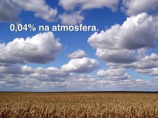 0,04% na atmosfera.
 