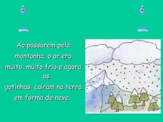 Ao passarem pelaAo passarem pela
montanha, o ar eramontanha, o ar era
muito, muito frio e agoramuito, muito frio e agora
asas
gotinhas caíram na terragotinhas caíram na terra
em forma de neve.em forma de neve.
 
